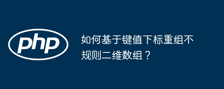 键值下标重组不规则二维数组技巧