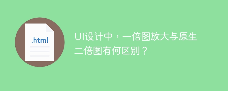 UI设计中,一倍图放大与二倍图的区别详解