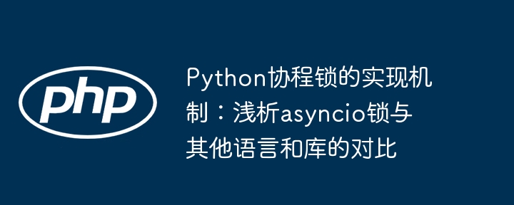 Python协程锁详解:asyncio锁与对比