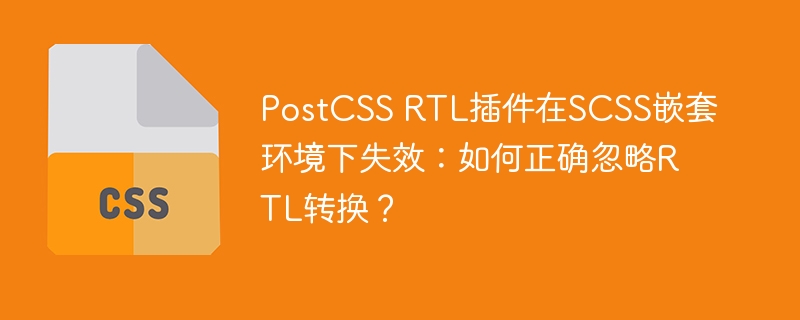 PostCSSRTL插件在SCSS嵌套失效,如何忽略RTL转换?