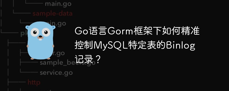 Go语言Gorm框架下精准控制MySQL表Binlog记录方法