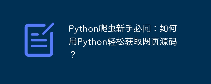 Python爬虫新手必备：轻松获取网页源码技巧