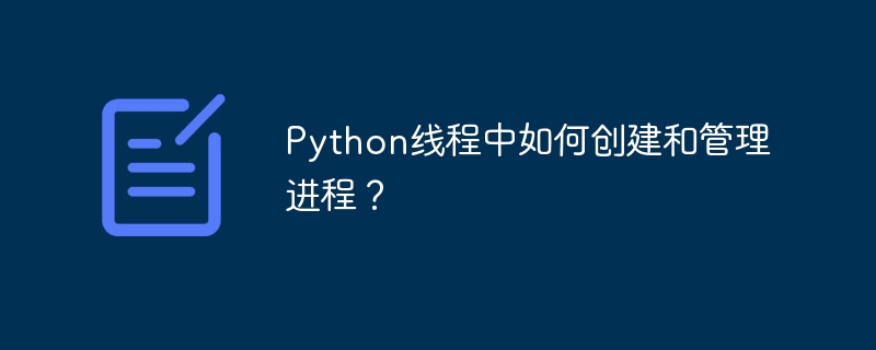 Python线程中如何创建及管理进程?