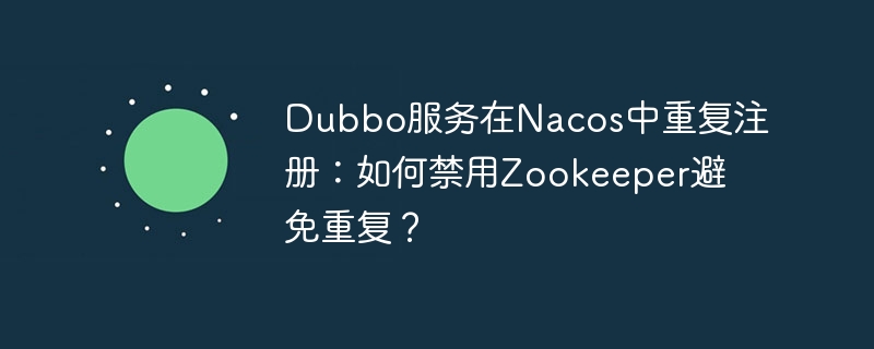 Dubbo服务在Nacos中重复注册：如何禁用Zookeeper避免重复？