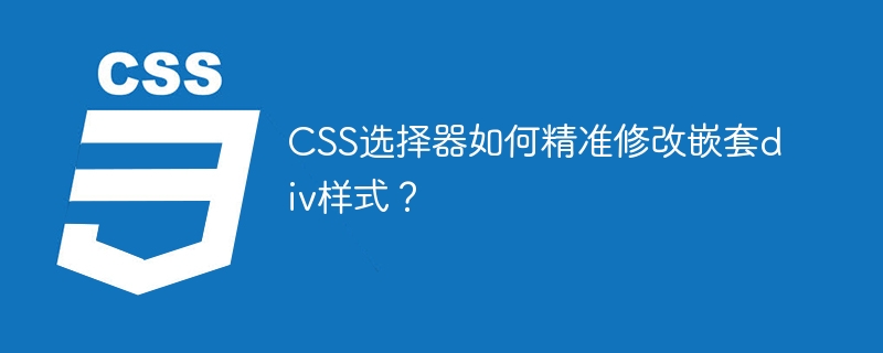 CSS选择器如何精准定位嵌套div样式修改?