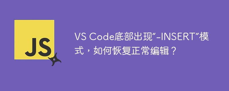 VSCode底部“-INSERT”模式如何恢复正常编辑?