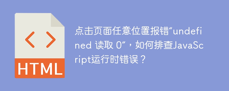 页面任意位置点击报错“undefined读取0”,JS运行时错误排查攻略