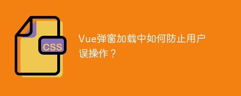 Vue弹窗加载中如何防止误操作?