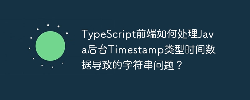 TypeScript前端如何解析Java后台Timestamp时间字符串?