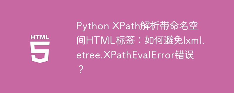 PythonXPath解析命名空间HTML标签,避免XPathEvalError
