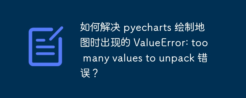 解决pyecharts地图绘制ValueError:值过多无法解包错误