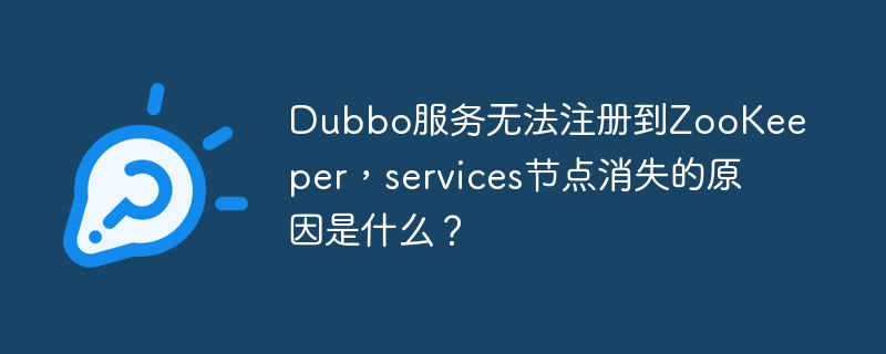 Dubbo服务无法注册到ZooKeeper，services节点消失的原因是什么？