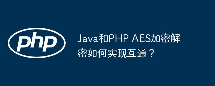 Java与PHPAES加密解密互通攻略