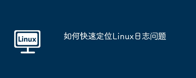 Linux日志问题快速定位秘籍