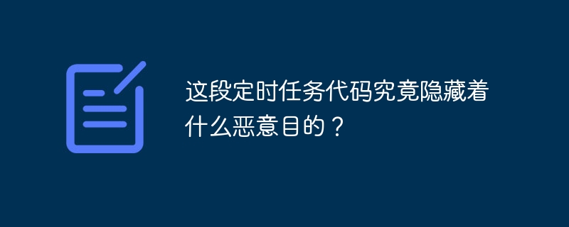 揭秘定时任务代码中的恶意隐藏目的