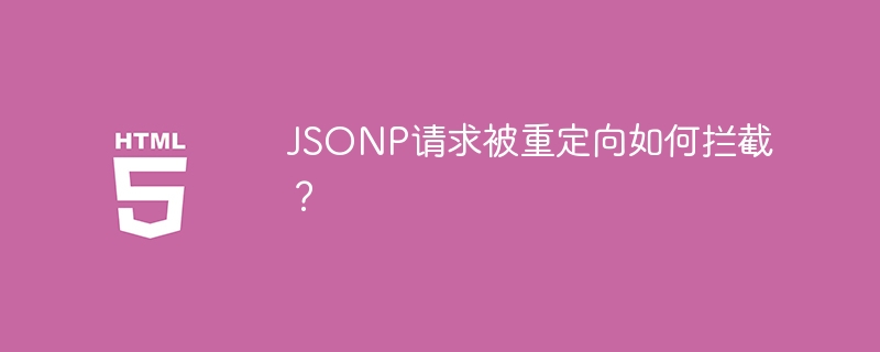 JSONP请求被重定向如何拦截？
