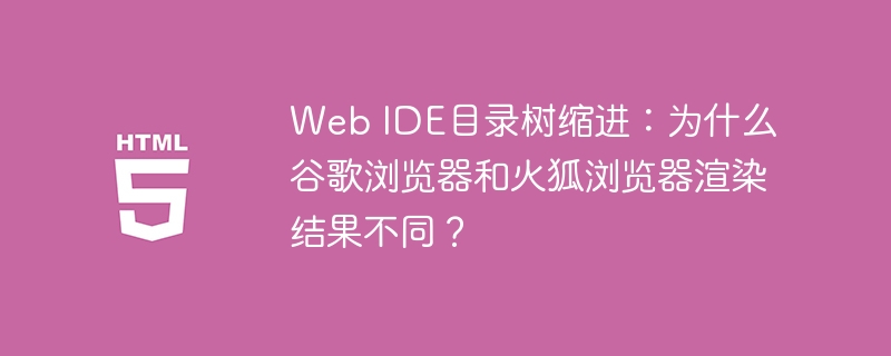 Web IDE目录树缩进:谷歌与火狐浏览器渲染差异解析