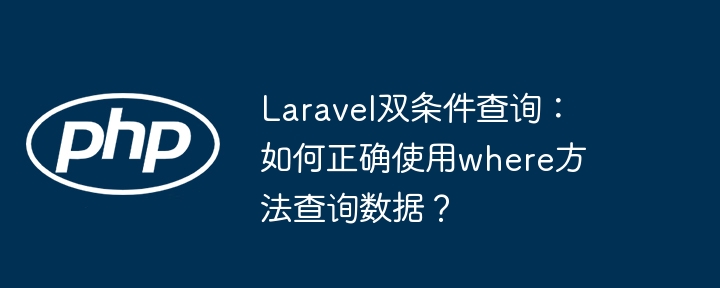 Laravel双条件查询技巧:where方法的正确使用