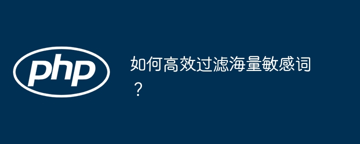 海量敏感词高效过滤的独门技巧