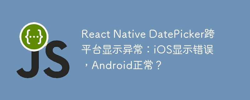 ReactNativeDatePicker跨平台:iOS显示异常,Android正常