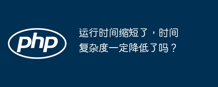 运行时间变短,复杂度不一定降
