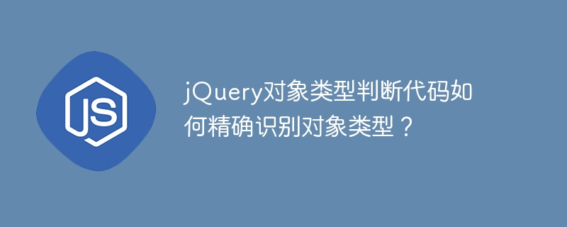 jQuery对象类型判断代码如何精确识别对象类型？
