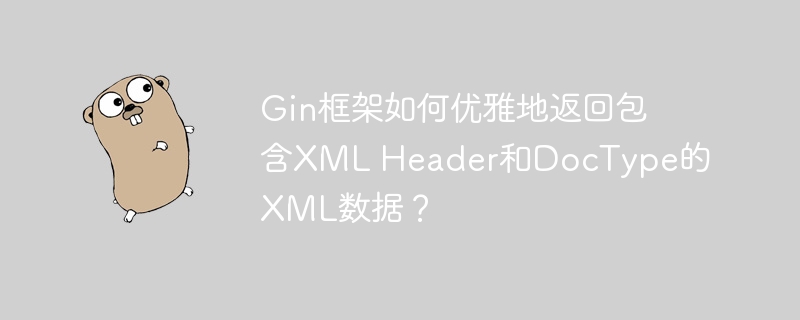 Gin框架如何优雅地返回包含XML Header和DocType的XML数据？