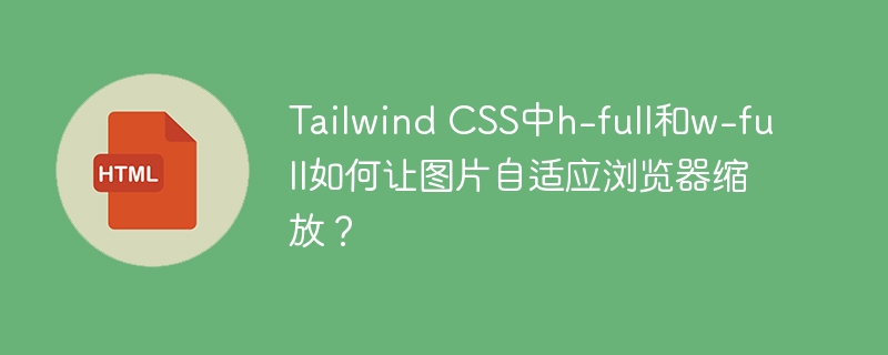 Tailwind CSS中h-full和w-full如何让图片自适应浏览器缩放？
