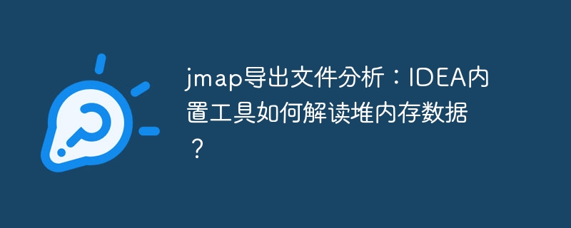 IDEA工具解读jmap文件,轻松分析堆内存数据