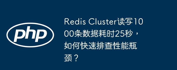 Redis Cluster读写1000条数据耗时25秒，如何快速排查性能瓶颈？