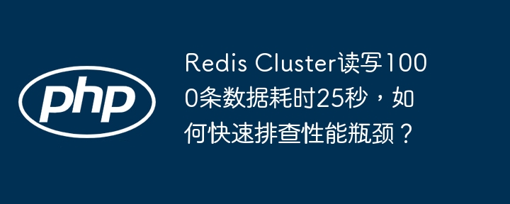 RedisCluster读写1000条数据慢?25秒内快速解决性能瓶颈!