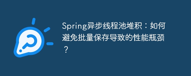 Spring异步线程池堆积，批量保存避性能瓶颈技巧