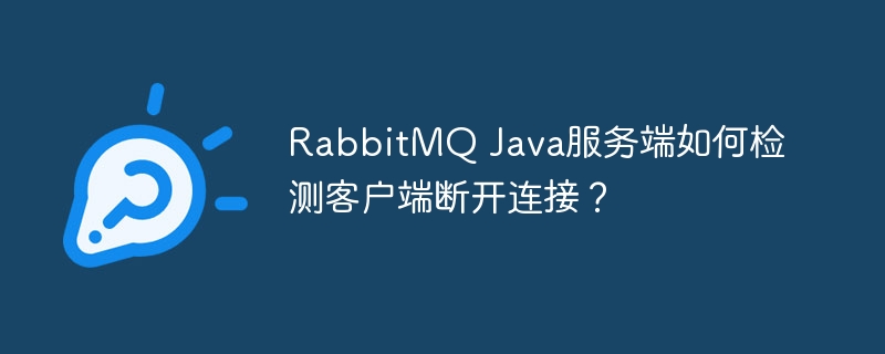RabbitMQJava服务端检测客户端断开连接技巧