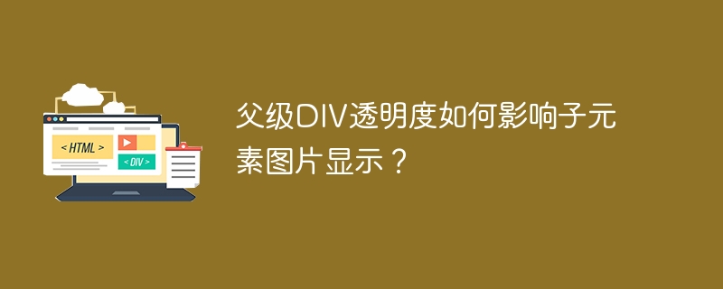 父级DIV透明度如何影响子元素图片显示？
