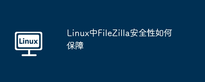 FileZilla在Linux中安全使用及保障技巧