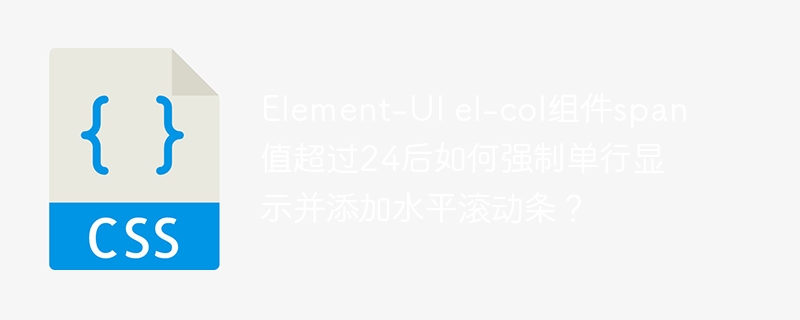 Element-UI el-col组件span值超过24后如何强制单行显示并添加水平滚动条？