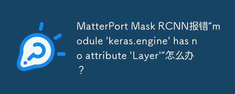 MatterPortMaskRCNN报错解决:keras.engine缺少Layer属性