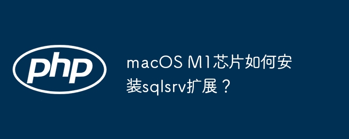 macOSM1芯片sqlsrv扩展安装攻略