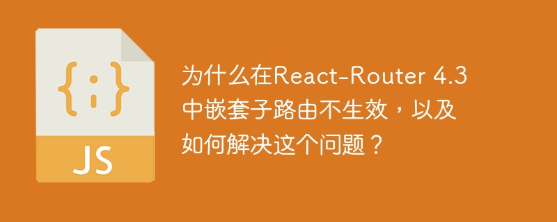 React-Router4.3嵌套子路由失效原因及解决方案