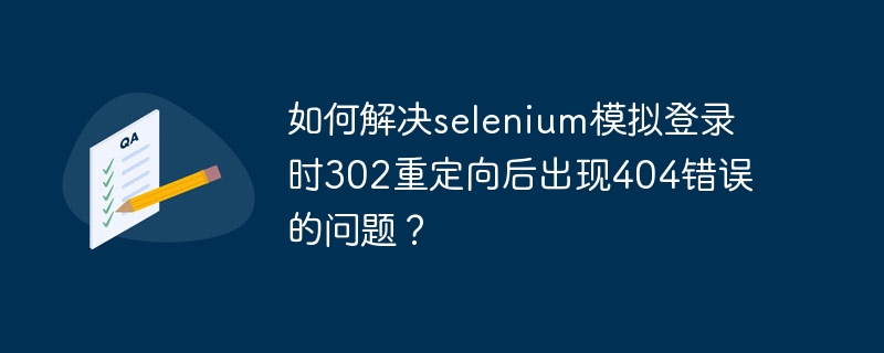 如何解决selenium模拟登录时302重定向后出现404错误的问题？