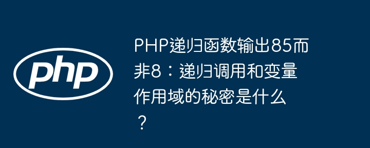 PHP递归函数输出85而非8：递归调用和变量作用域的秘密是什么？