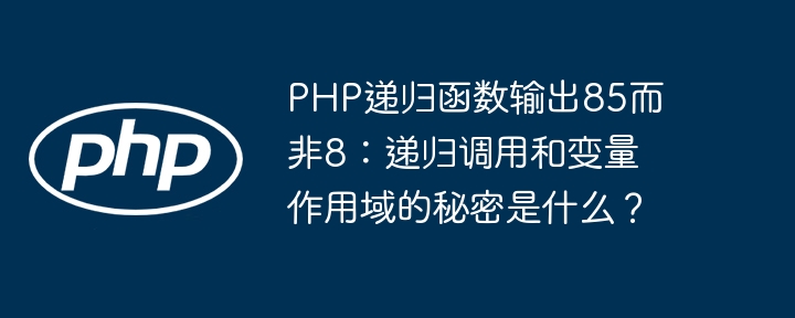 PHP递归函数为何输出85而非8?揭秘递归与作用域