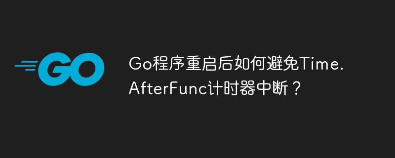 Go程序重启后如何保证Time.AfterFunc计时器持续运行?