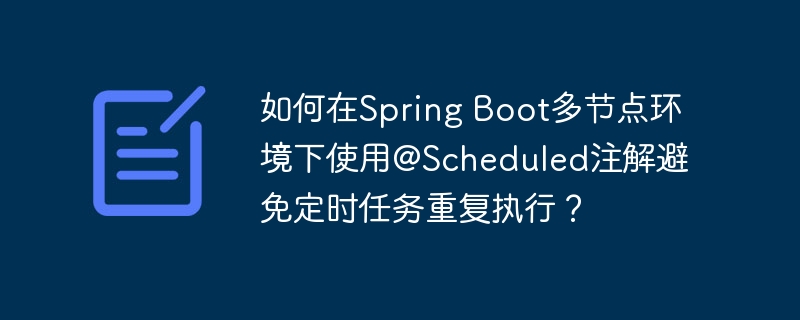 SpringBoot多节点环境下@Scheduled避免定时任务重复执行