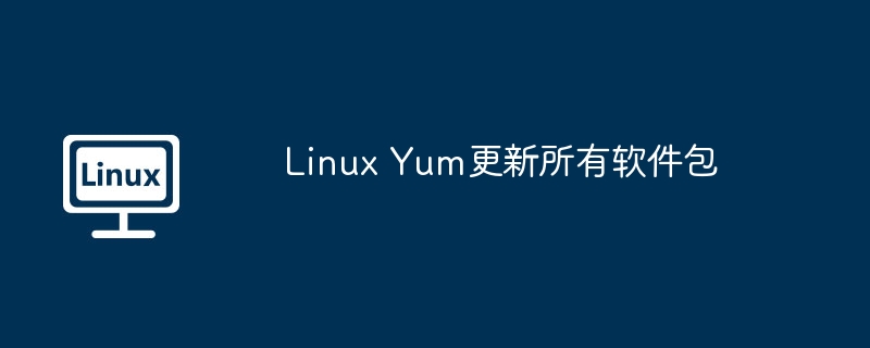 LinuxYum更新所有软件包的终极指南