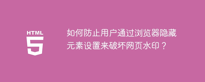 如何防止用户通过浏览器隐藏元素设置来破坏网页水印？