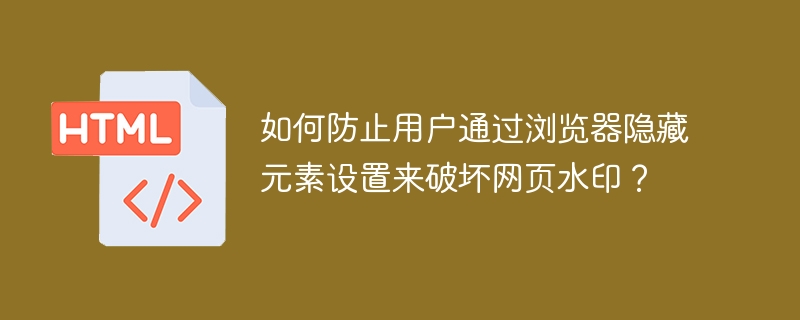 防用户浏览器隐藏元素破坏网页水印终极攻略