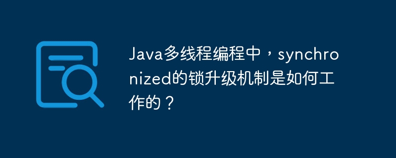 Java多线程编程中，synchronized的锁升级机制是如何工作的？