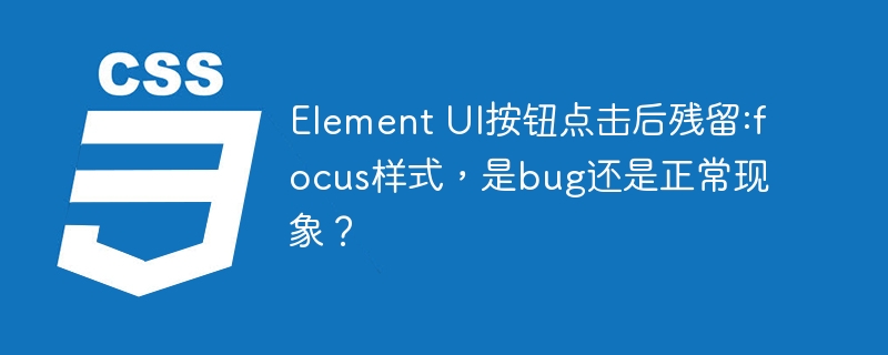 ElementUI按钮点击后:focus样式残留,是BUG还是正常现象?