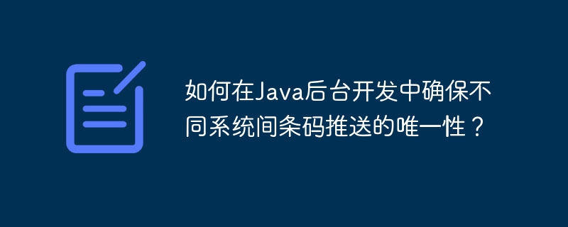 Java后台开发中如何确保条码推送的唯一性?